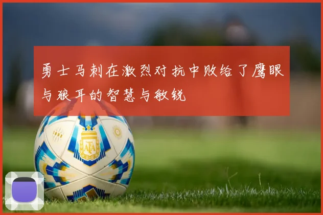 勇士马刺在激烈对抗中败给了鹰眼与狼耳的智慧与敏锐