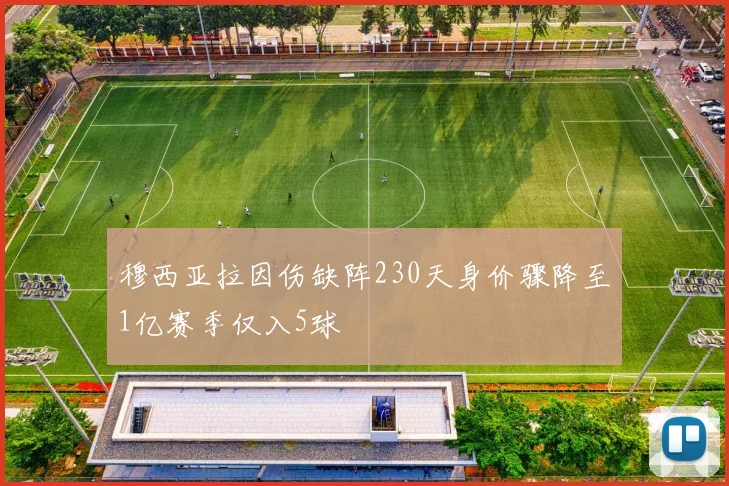 穆西亚拉因伤缺阵230天身价骤降至1亿赛季仅入5球