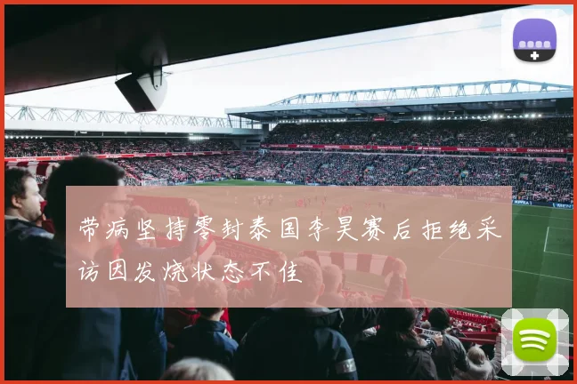 带病坚持零封泰国李昊赛后拒绝采访因发烧状态不佳