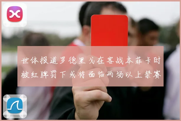 世体报道罗德里戈在客战本菲卡时被红牌罚下或将面临两场以上禁赛处罚