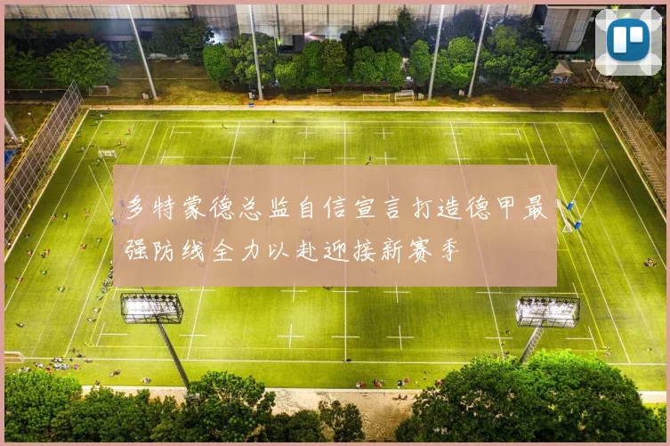 多特蒙德总监自信宣言打造德甲最强防线全力以赴迎接新赛季