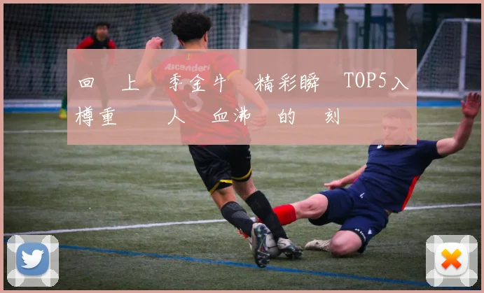 回顧上賽季金牛隊精彩瞬間TOP5入樽重溫讓人熱血沸騰的時刻
