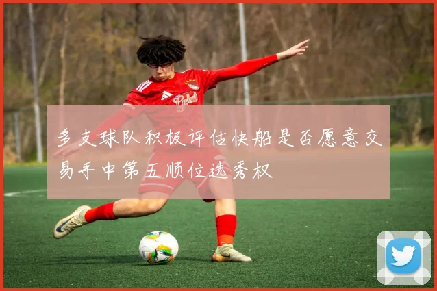 多支球队积极评估快船是否愿意交易手中第五顺位选秀权
