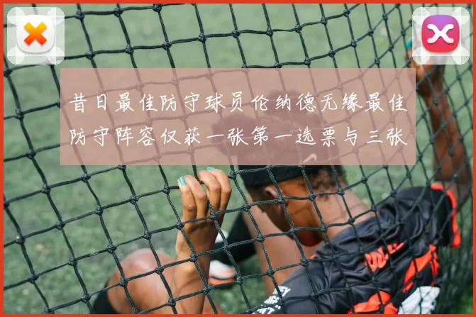 昔日最佳防守球员伦纳德无缘最佳防守阵容仅获一张第一选票与三张第二选票
