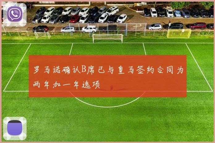 罗马诺确认B席已与皇马签约合同为两年加一年选项