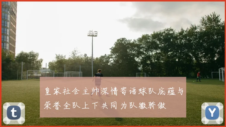 皇家社会主帅深情寄语球队底蕴与荣誉全队上下共同为队徽骄傲