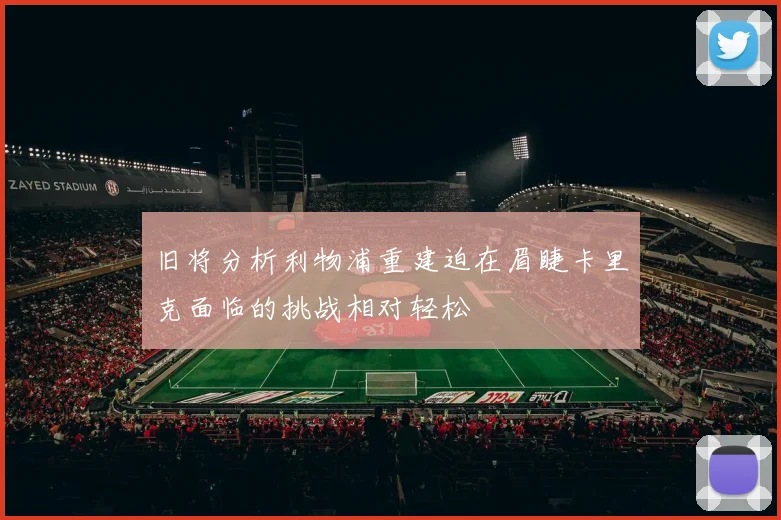 旧将分析利物浦重建迫在眉睫卡里克面临的挑战相对轻松