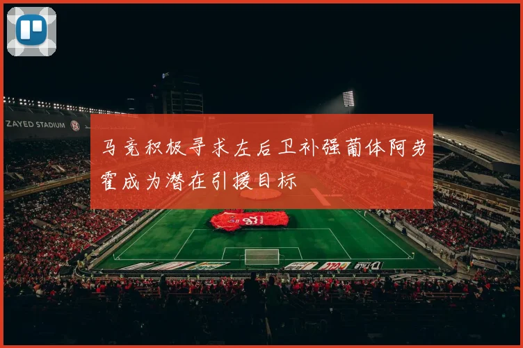 马竞积极寻求左后卫补强葡体阿劳霍成为潜在引援目标