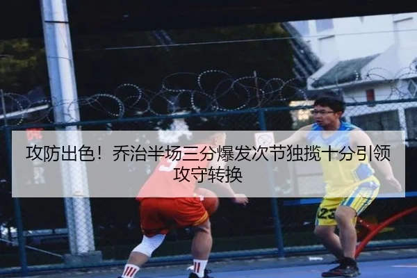 攻防出色！乔治半场三分爆发次节独揽十分引领攻守转换 | hth